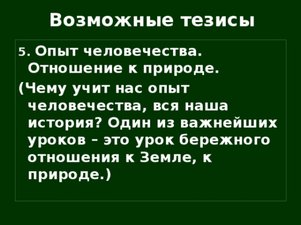 Возможные тезисы 5. Опыт человечества. Отношение к природе. (Чему учит нас опыт человечества, вся наша история? Один из важнейших уроков – это урок бережного отношения к Земле, к природе.)