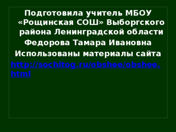 Подготовила учитель МБОУ «Рощинская СОШ» Выборгского района Ленинградской области Федорова Тамара Ивановна Использованы материалы сайта http://sochitog.ru/obshee/obshee.html