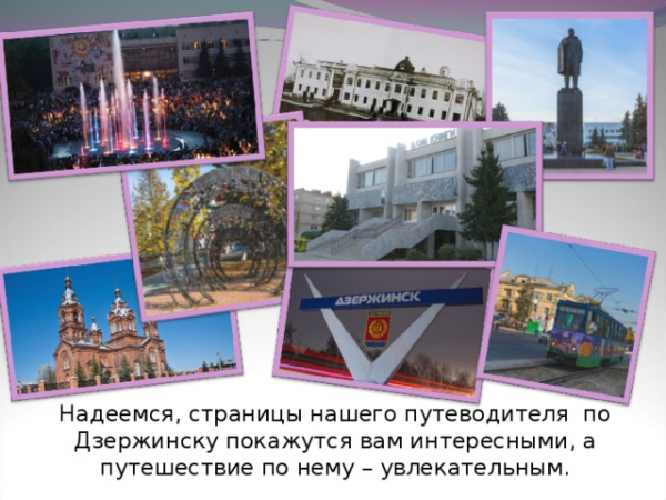 Надеемся, страницы нашего путеводителя по Дзержинску покажутся вам интересными, а путешествие по нему – увлекательным. 