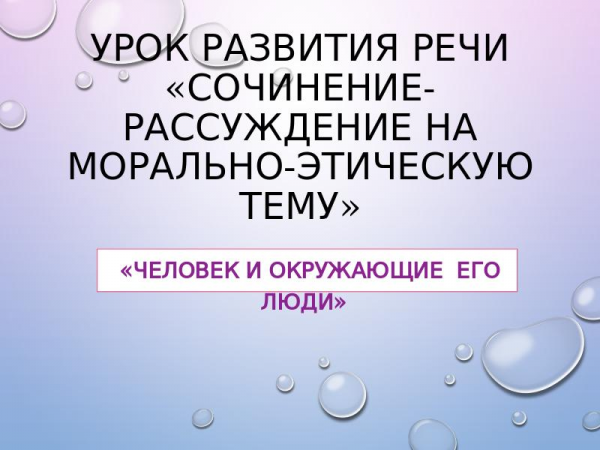 Презентация по русскому языку « -рассуждение на морально-этическую тему «Человек и окружающие его люди»» 1