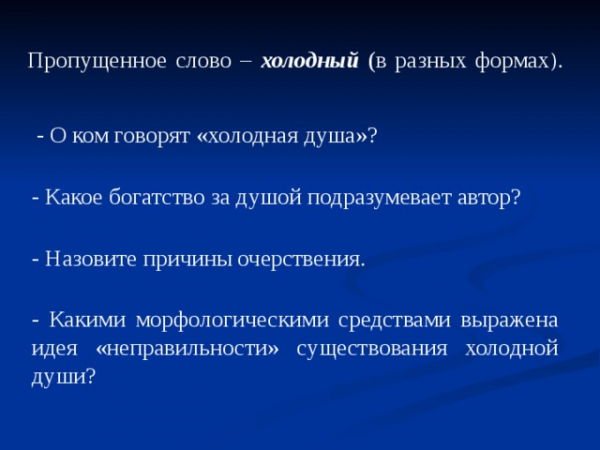 Пропущенное слово – холодный (в разных формах ).</p>
<p>- О ком говорят «холодная душа»? - Какое богатство за душой подразумевает автор? - Назовите причины очерствения. - Какими морфологическими средствами выражена идея «неправильности» существования холодной души?