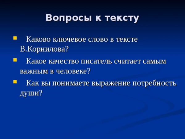 Вопросы к тексту Каково ключевое слово в тексте В.Корнилова? Какое качество писатель считает самым важным в человеке? Как вы понимаете выражение потребность души?