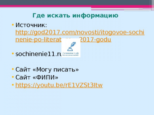 Где искать информацию Источник: http://god2017.com/novosti/itogovoe-sochinenie-po-literature-v-2017-godu sochinenie11.ru Сайт «Могу писать» Сайт «ФИПИ» https://youtu.be/rE1VZSt3Itw