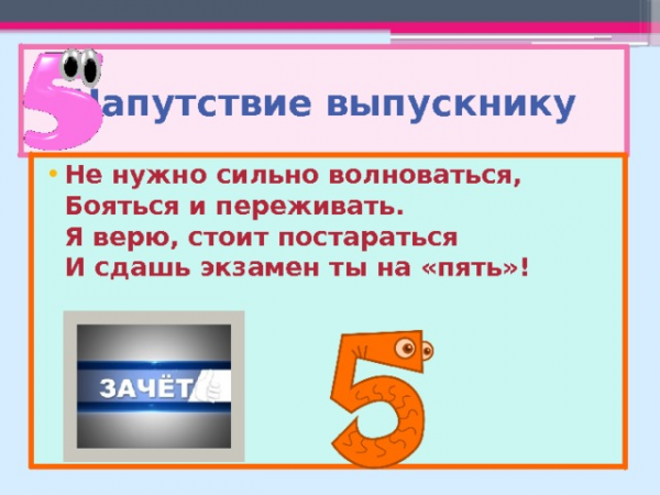 Напутствие выпускнику Не нужно сильно волноваться, Бояться и переживать. Я верю, стоит постараться И сдашь экзамен ты на «пять»!